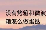 没有烤箱和微波炉如何做蛋挞 没有烤箱怎么做蛋挞