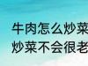 牛肉怎么炒菜不会很老啊 牛肉怎如何炒菜不会很老