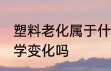 塑料老化属于什么变化 塑料老化是化学变化吗