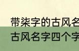 带柒字的古风名字四个字 儒雅温厚的古风名字四个字