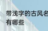 带浅字的古风名字 带浅字的古风名字有哪些