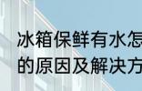 冰箱保鲜有水怎么回事 冰箱保鲜有水的原因及解决方法