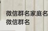 微信群名家庭名称大全 适合一家人的微信群名