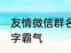 友情微信群名称大全 适合友谊的群名字霸气