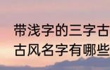 带浅字的三字古风名字 带浅字的三字古风名字有哪些