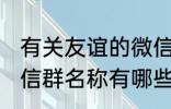 有关友谊的微信群名称 有关友谊的微信群名称有哪些