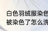 白色羽绒服染色如何去掉 白色羽绒服被染色了怎么洗才能去掉呢