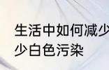 生活中如何减少白色污染 怎么才能减少白色污染