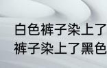 白色裤子染上了黑色染料怎么洗 白色裤子染上了黑色染料如何清洗