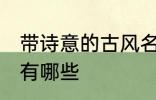 带诗意的古风名字 带诗意的古风名字有哪些