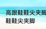 高跟鞋鞋尖夹脚怎么办 如何解决高跟鞋鞋尖夹脚