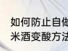 如何防止自做的糯米酒变酸 自做的糯米酒变酸方法