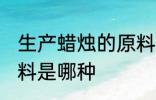 生产蜡烛的原料是什么 生产蜡烛的原料是哪种