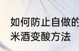 如何防止自做的糯米酒变酸 自做的糯米酒变酸方法