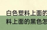 白色塑料上面的黑色如何清洗 白色塑料上面的黑色怎么清洗