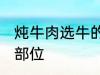 炖牛肉选牛的哪个部位 炖牛肉的最佳部位