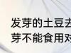 发芽的土豆去芽能吃吗 发芽的土豆去芽不能食用对吗