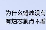 为什么蜡烛没有烛芯就点不着 蜡烛没有烛芯就点不着是什么原因