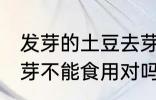 发芽的土豆去芽能吃吗 发芽的土豆去芽不能食用对吗