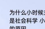 为什么小时候主要学习科学探索而不是社会科学 小时候主要学习科学探索的原因