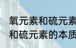 氧元素和硫元素的本质区别是 氧元素和硫元素的本质区别介绍