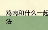 鸡肉和什么一起煲汤好喝 鸡肉煲汤做法