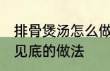 排骨煲汤怎么做才好吃 排骨煲汤清澈见底的做法