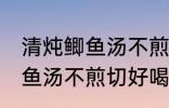 清炖鲫鱼汤不煎切好喝的做法 清炖鲫鱼汤不煎切好喝怎么做