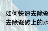 如何快速去除瓷砖上的水泥 怎么快速去除瓷砖上的水泥