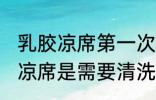 乳胶凉席第一次要清洗么 新买的乳胶凉席是需要清洗的对吗