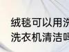 绒毯可以用洗衣机洗吗 绒毯是可以用洗衣机清洁吗