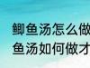 鲫鱼汤怎么做才好吃汤才比较好喝 鲫鱼汤如何做才好吃汤才比较好喝