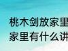 桃木剑放家里有什么不好 桃木剑放在家里有什么讲究