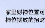 家里财神位置可以放什么东西 家里财神位摆放的招财物品