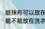 脏抹布可以放在洗衣机里洗吗 脏抹布能不能放在洗衣机里洗