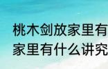 桃木剑放家里有什么不好 桃木剑放在家里有什么讲究