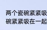 两个瓷碗紧紧吸在一起怎么办 两个瓷碗紧紧吸在一起的解决方法