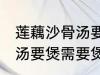 莲藕沙骨汤要煲多久才适合 莲藕沙骨汤要煲需要煲多久才适合