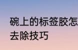 碗上的标签胶怎么去除 碗上的标签胶去除技巧