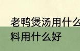 老鸭煲汤用什么调料好 老鸭煲汤的调料用什么好