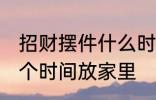 招财摆件什么时候放家里 招财摆件哪个时间放家里