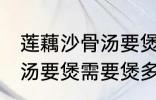 莲藕沙骨汤要煲多久才适合 莲藕沙骨汤要煲需要煲多久才适合