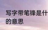 写字带笔锋是什么意思呢 写字带笔锋的意思